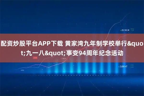 配资炒股平台APP下载 黄家湾九年制学校举行"九一八"事变94周年纪念活动